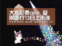 大发彩票app_爱朋医疗13日上市涨停板医疗器械细分领域发展潜力巨大(图1) 大发彩票app